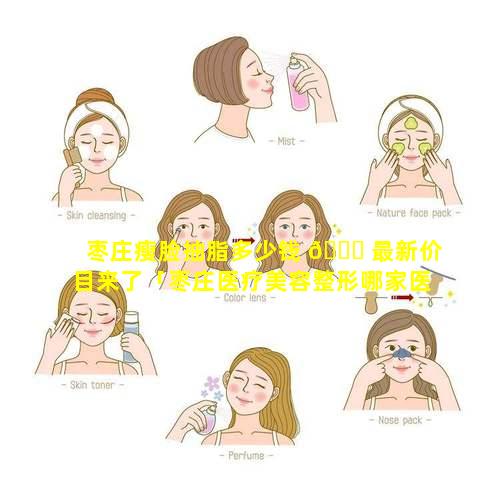 枣庄瘦脸抽脂多少钱 🐝 最新价目来了「枣庄医疗美容整形哪家医院好」